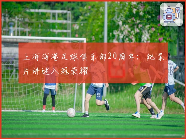 上海海港足球俱乐部20周年：纪录片讲述八冠荣耀