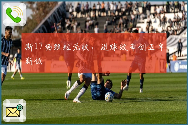 斯17场颗粒无收，进球效率创五年新低