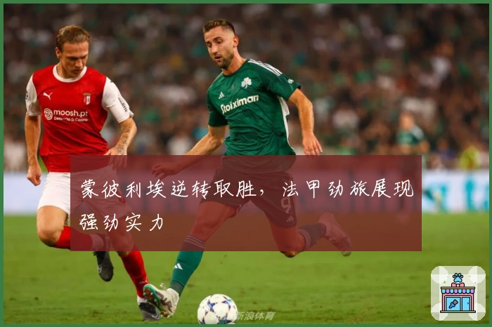 蒙彼利埃逆转取胜，法甲劲旅展现强劲实力