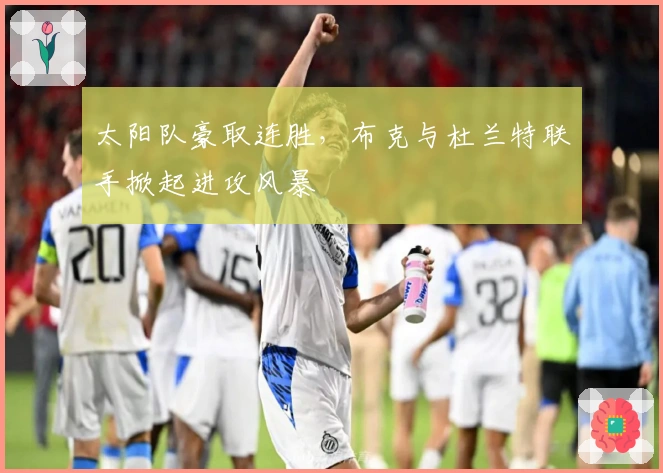 太阳队豪取连胜，布克与杜兰特联手掀起进攻风暴