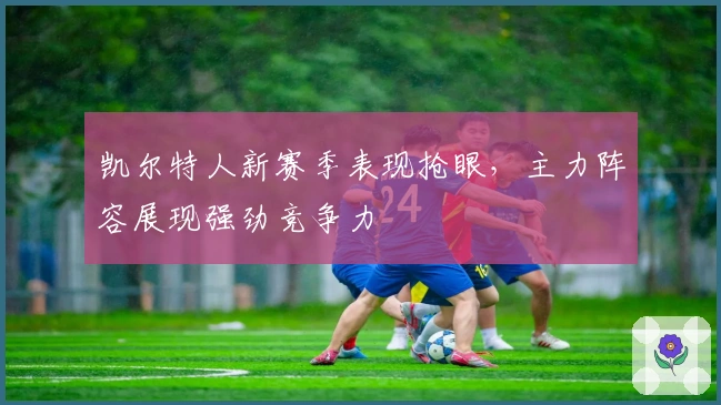 凯尔特人新赛季表现抢眼，主力阵容展现强劲竞争力