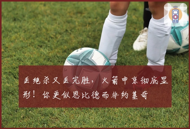 丢绝杀又丢完胜，火箭申京彻底显形！你更似恩比德而非约基奇