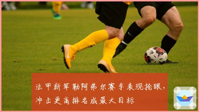 法甲新军勒阿弗尔赛季表现抢眼，冲击更高排名成最大目标