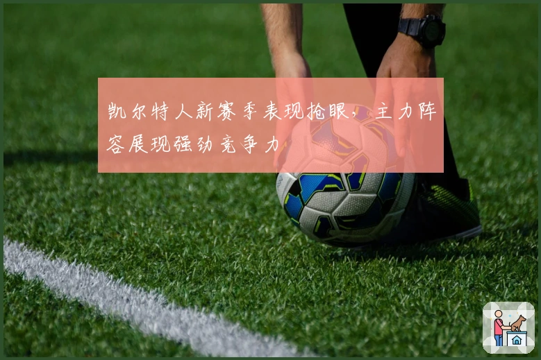 凯尔特人新赛季表现抢眼，主力阵容展现强劲竞争力