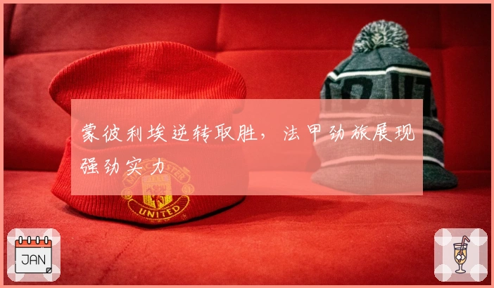 蒙彼利埃逆转取胜，法甲劲旅展现强劲实力