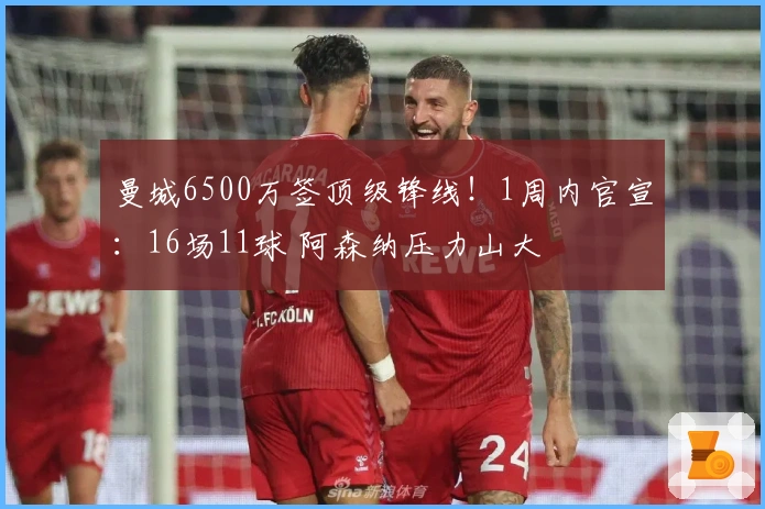 曼城6500万签顶级锋线！1周内官宣：16场11球 阿森纳压力山大