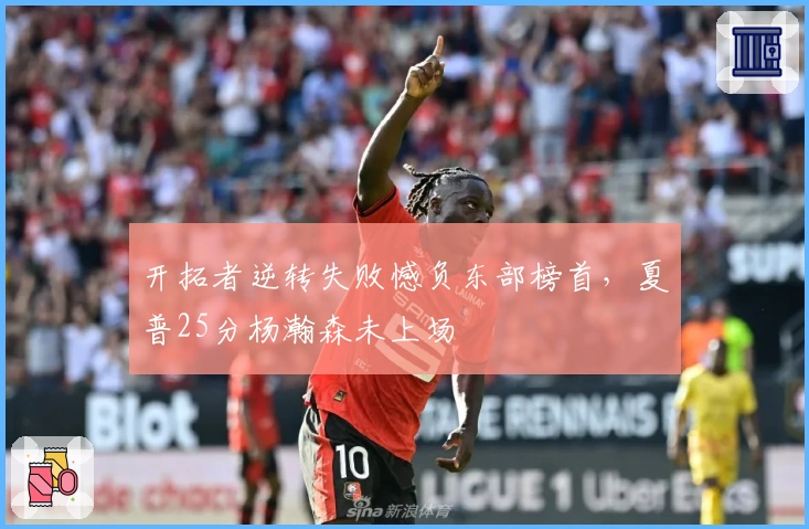 开拓者逆转失败憾负东部榜首，夏普25分杨瀚森未上场