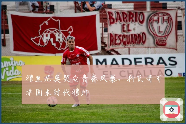 穆里尼奥契合青春风暴，科瓦奇可学国米时代穆帅