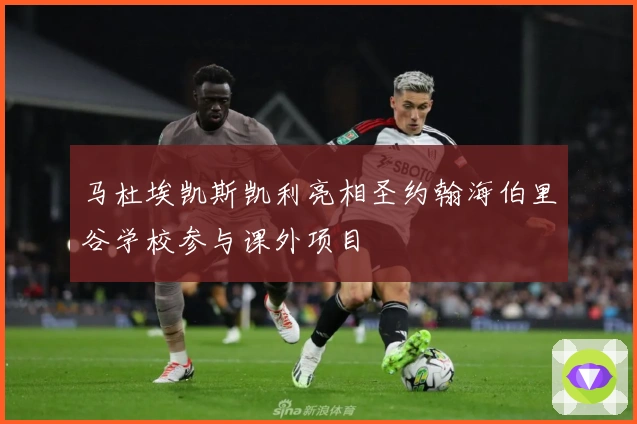 马杜埃凯斯凯利亮相圣约翰海伯里谷学校参与课外项目