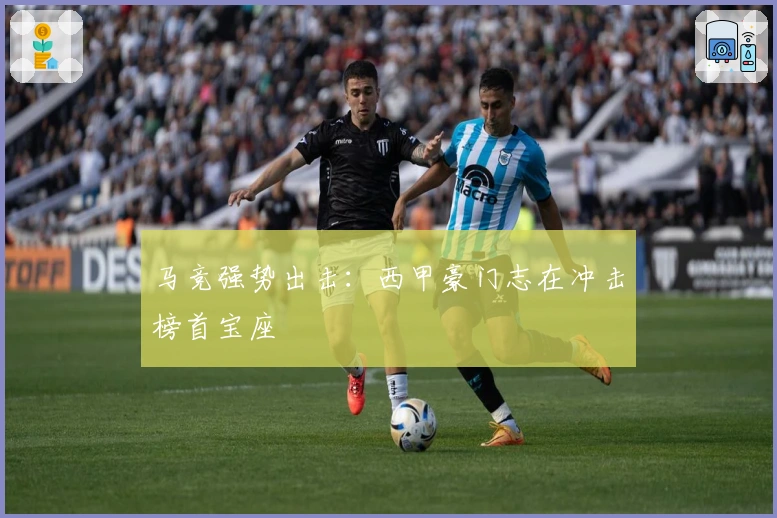 马竞强势出击：西甲豪门志在冲击榜首宝座