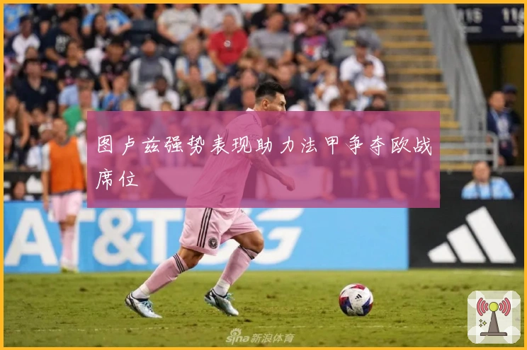 图卢兹强势表现助力法甲争夺欧战席位