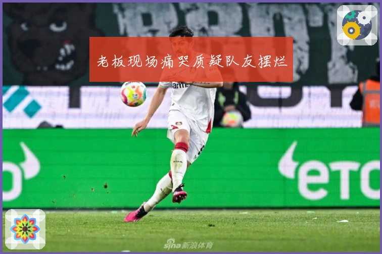 老板现场痛哭质疑队友摆烂