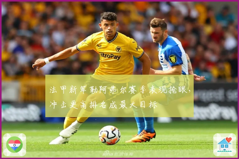 法甲新军勒阿弗尔赛季表现抢眼，冲击更高排名成最大目标