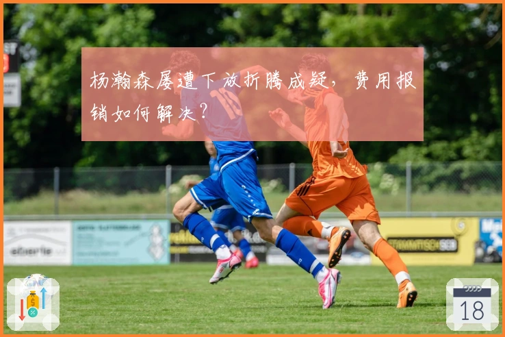 杨瀚森屡遭下放折腾成疑，费用报销如何解决？