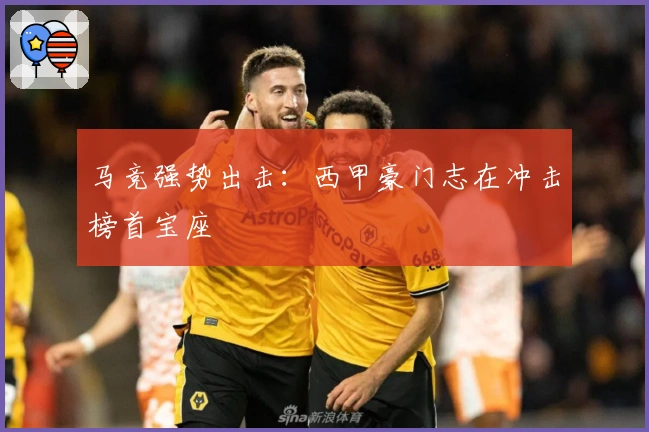 马竞强势出击：西甲豪门志在冲击榜首宝座