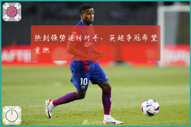 热刺强势逆转对手，英超争冠希望重燃